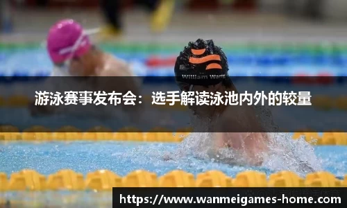 游泳赛事发布会：选手解读泳池内外的较量
