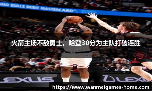 火箭主场不敌勇士，哈登30分为主队打破连胜
